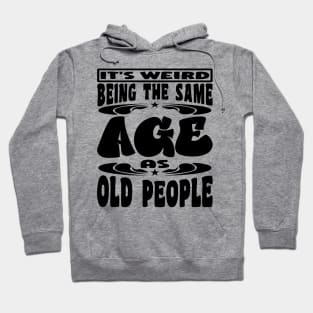 It's Weird Being The Same Age As Old People Funny Black Hoodie